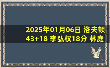 2025年01月06日 洛夫顿43+18 李弘权18分 林庭谦21分 上海击败天津豪取13连胜